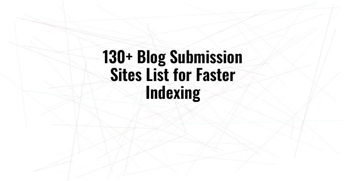 130+ Blog Submission Sites List for Faster Indexing